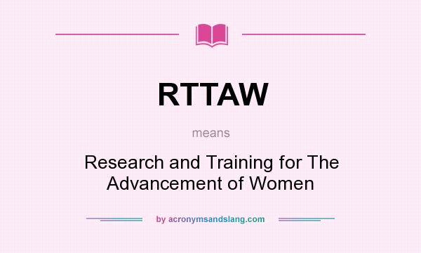 What does RTTAW mean? It stands for Research and Training for The Advancement of Women
