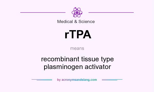 What does rTPA mean? It stands for recombinant tissue type plasminogen activator