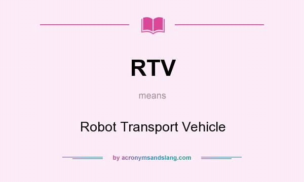 What does RTV mean? It stands for Robot Transport Vehicle