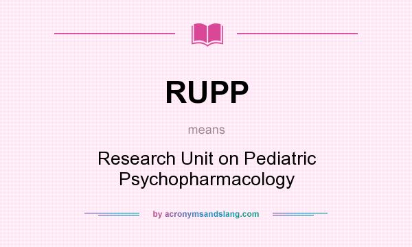 What does RUPP mean? It stands for Research Unit on Pediatric Psychopharmacology