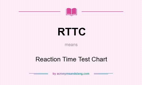 What does RTTC mean? It stands for Reaction Time Test Chart