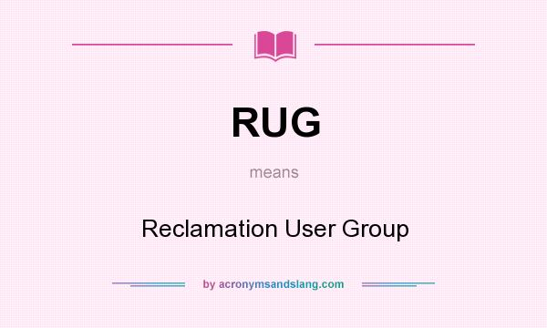 What does RUG mean? It stands for Reclamation User Group