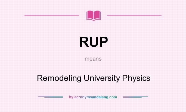 What does RUP mean? It stands for Remodeling University Physics