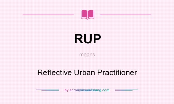 What does RUP mean? It stands for Reflective Urban Practitioner