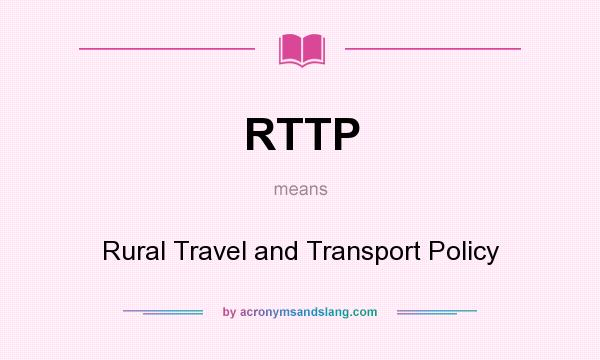 What does RTTP mean? It stands for Rural Travel and Transport Policy