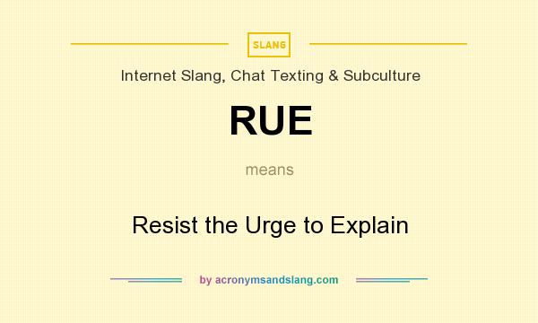 What does RUE mean? It stands for Resist the Urge to Explain