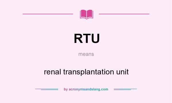 What does RTU mean? It stands for renal transplantation unit