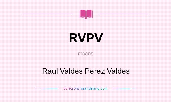 What does RVPV mean? It stands for Raul Valdes Perez Valdes