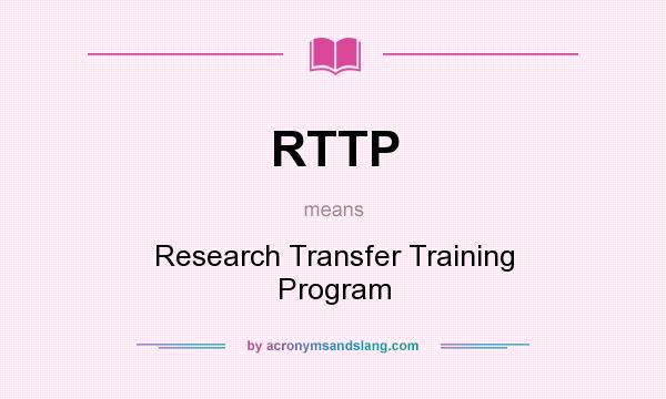 What does RTTP mean? It stands for Research Transfer Training Program