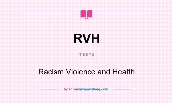 What does RVH mean? It stands for Racism Violence and Health