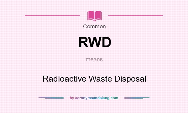 What does RWD mean? It stands for Radioactive Waste Disposal
