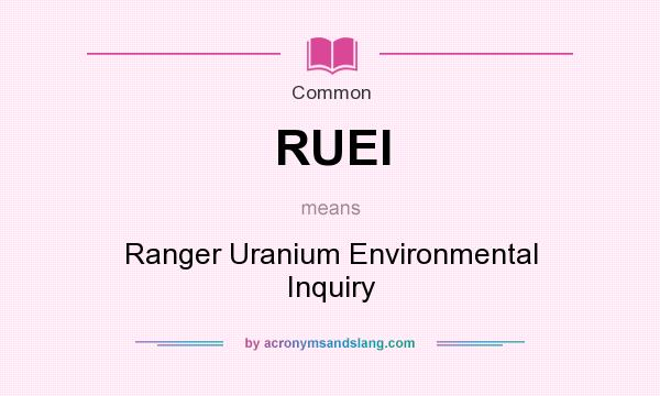 What does RUEI mean? It stands for Ranger Uranium Environmental Inquiry