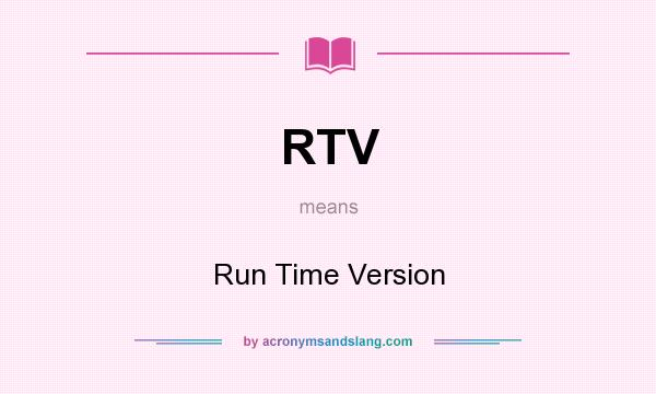 What does RTV mean? It stands for Run Time Version