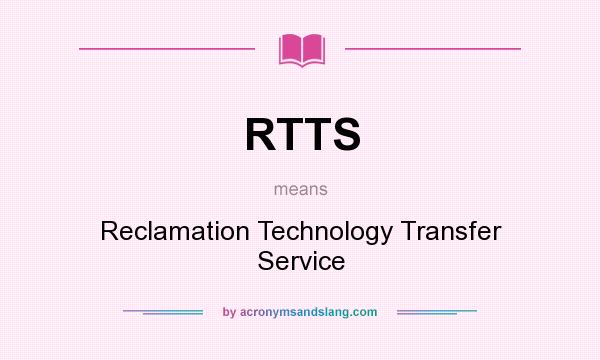 What does RTTS mean? It stands for Reclamation Technology Transfer Service
