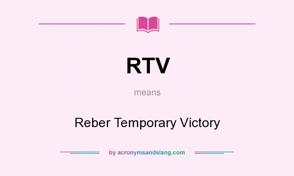 What does RTV mean? It stands for Reber Temporary Victory