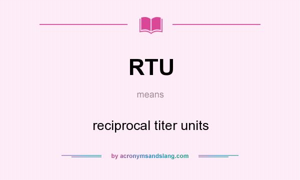 What does RTU mean? It stands for reciprocal titer units