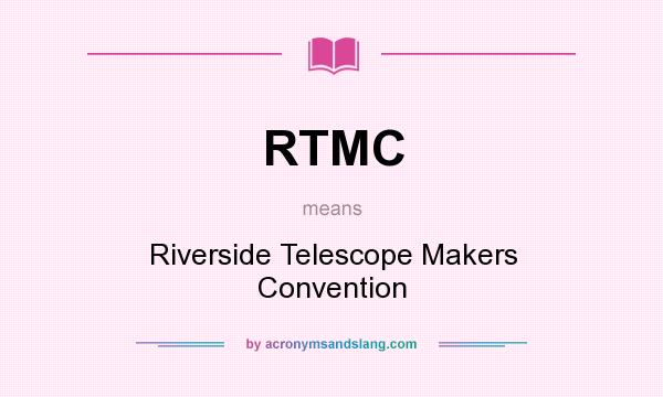 What does RTMC mean? It stands for Riverside Telescope Makers Convention