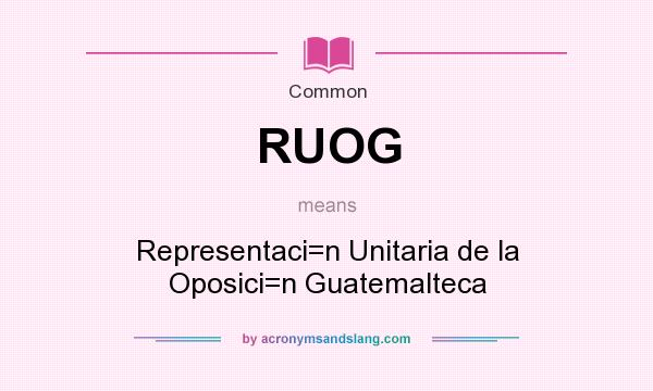 What does RUOG mean? It stands for Representaci=n Unitaria de la Oposici=n Guatemalteca