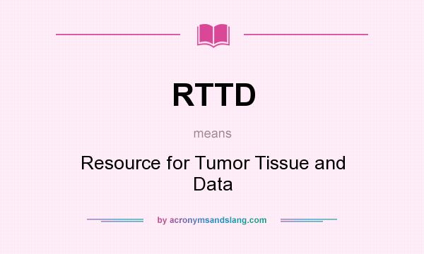 What does RTTD mean? It stands for Resource for Tumor Tissue and Data