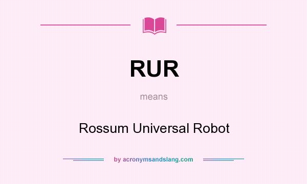 What does RUR mean? It stands for Rossum Universal Robot