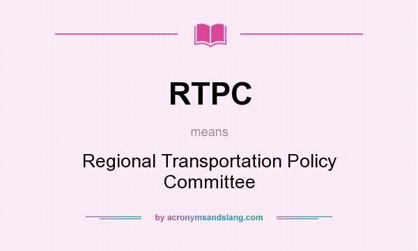 What does RTPC mean? It stands for Regional Transportation Policy Committee