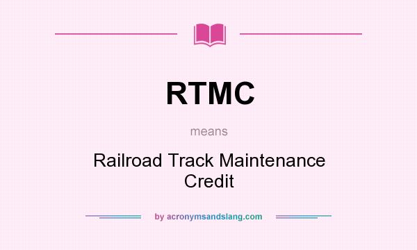 What does RTMC mean? It stands for Railroad Track Maintenance Credit