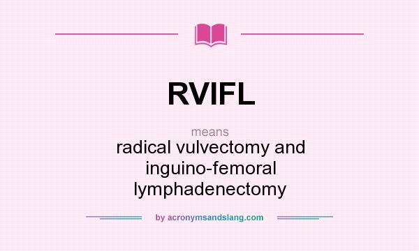 What does RVIFL mean? It stands for radical vulvectomy and inguino-femoral lymphadenectomy