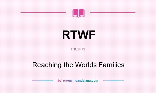 What does RTWF mean? It stands for Reaching the Worlds Families
