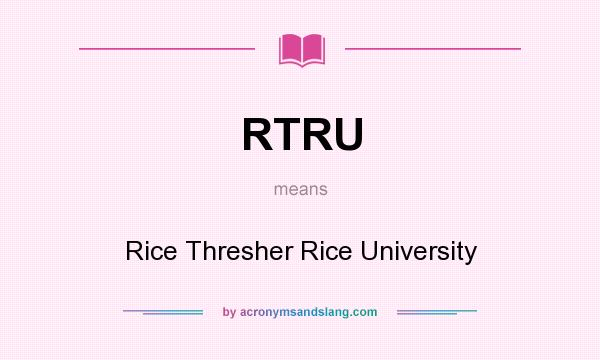 What does RTRU mean? It stands for Rice Thresher Rice University