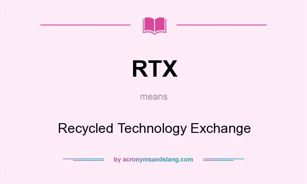 What does RTX mean? It stands for Recycled Technology Exchange
