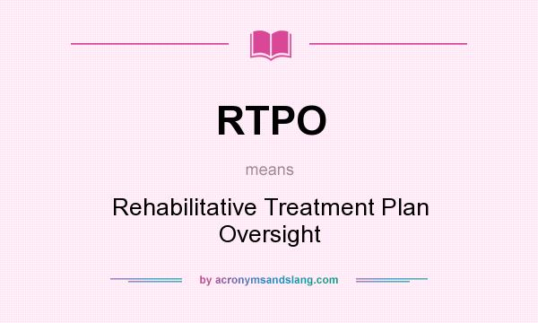 What does RTPO mean? It stands for Rehabilitative Treatment Plan Oversight