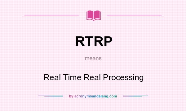 What does RTRP mean? It stands for Real Time Real Processing