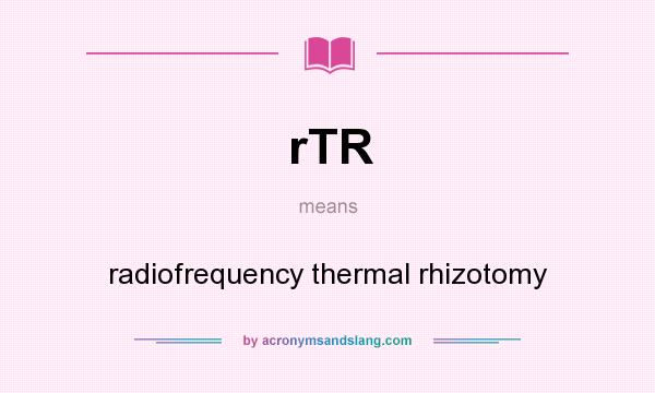 What does rTR mean? It stands for radiofrequency thermal rhizotomy