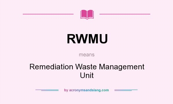 What does RWMU mean? It stands for Remediation Waste Management Unit