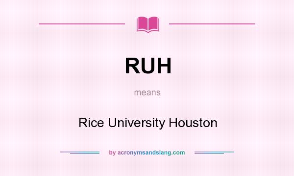 What does RUH mean? It stands for Rice University Houston