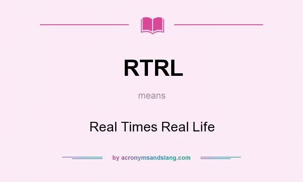 What does RTRL mean? It stands for Real Times Real Life