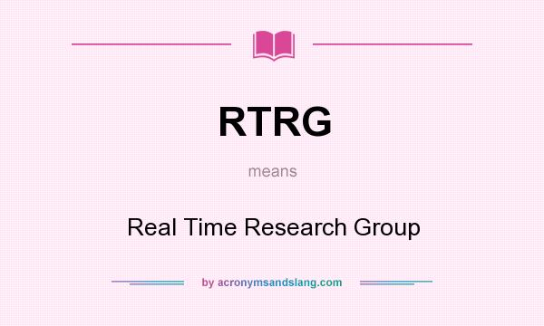 What does RTRG mean? It stands for Real Time Research Group