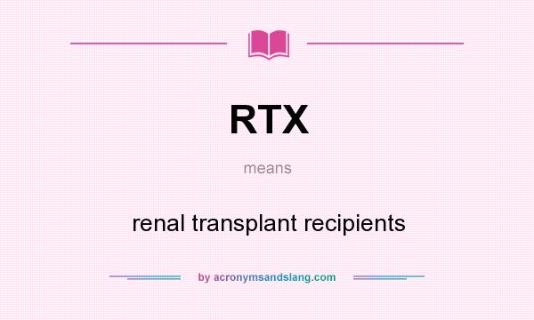 What does RTX mean? It stands for renal transplant recipients