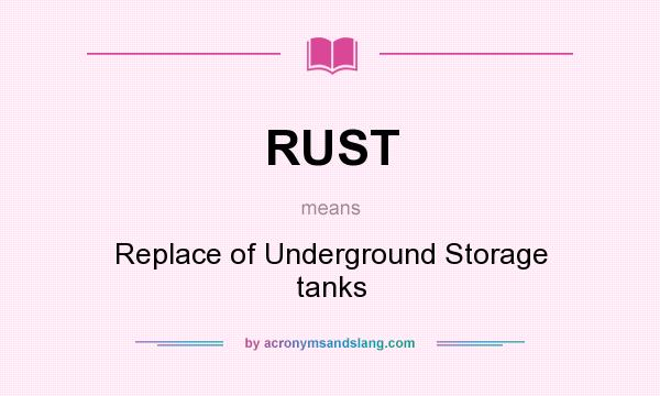 What does RUST mean? It stands for Replace of Underground Storage tanks