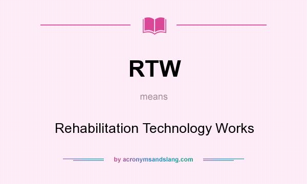 What does RTW mean? It stands for Rehabilitation Technology Works