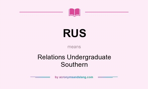 What does RUS mean? It stands for Relations Undergraduate Southern