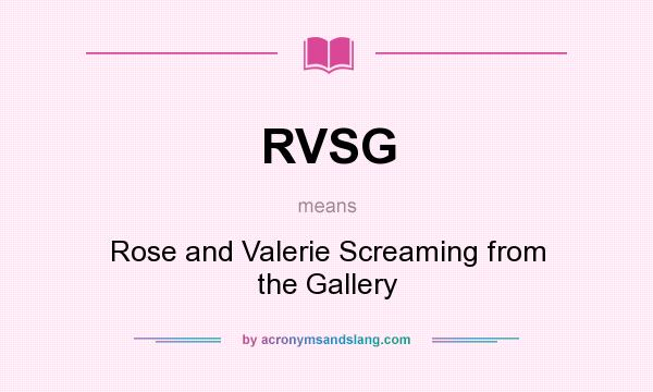 What does RVSG mean? It stands for Rose and Valerie Screaming from the Gallery