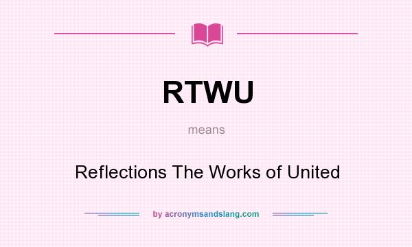 What does RTWU mean? It stands for Reflections The Works of United