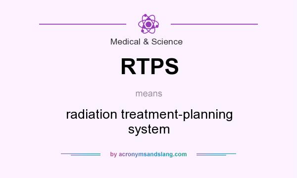 What does RTPS mean? It stands for radiation treatment-planning system
