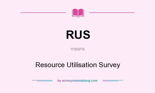 What does RUS mean? It stands for Resource Utilisation Survey