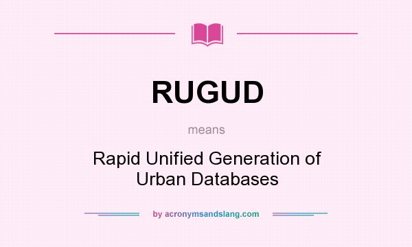 What does RUGUD mean? It stands for Rapid Unified Generation of Urban Databases