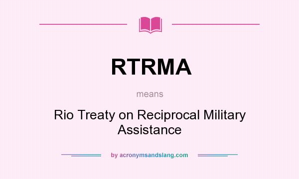 What does RTRMA mean? It stands for Rio Treaty on Reciprocal Military Assistance