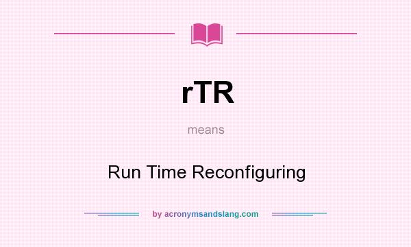 What does rTR mean? It stands for Run Time Reconfiguring