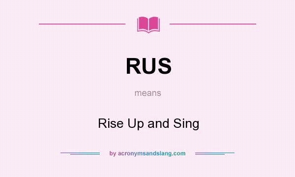 What does RUS mean? It stands for Rise Up and Sing
