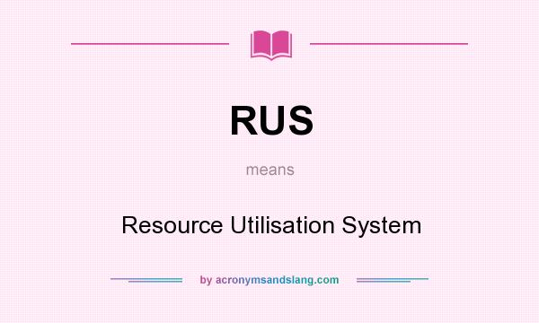 What does RUS mean? It stands for Resource Utilisation System
